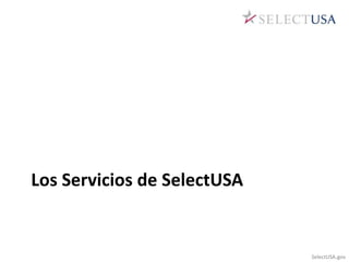 Los Servicios de SelectUSA 
SelectUSA.gov 
 