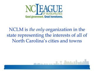 NCLM is the only organization in the
state representing the interests of all of
North Carolina’s cities and towns
4
 