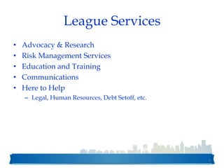 League Services
• Advocacy & Research
• Risk Management Services
• Education and Training
• Communications
• Here to Help
– Legal, Human Resources, Debt Setoff, etc.
5
 