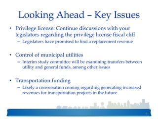 Looking Ahead – Key Issues
• Privilege license: Continue discussions with your
legislators regarding the privilege license fiscal cliff
– Legislators have promised to find a replacement revenue
• Control of municipal utilities
– Interim study committee will be examining transfers between
utility and general funds, among other issues
• Transportation funding
– Likely a conversation coming regarding generating increased
revenues for transportation projects in the future
61
 