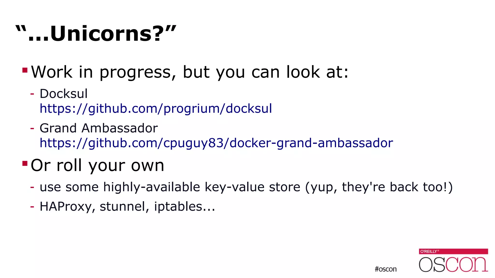 “...Unicorns?”
Work in progress, but you can look at:
- Docksul
https://github.com/progrium/docksul
- Grand Ambassador
https://github.com/cpuguy83/docker-grand-ambassador
Or roll your own
- use some highly-available key-value store (yup, they're back too!)
- HAProxy, stunnel, iptables...
 