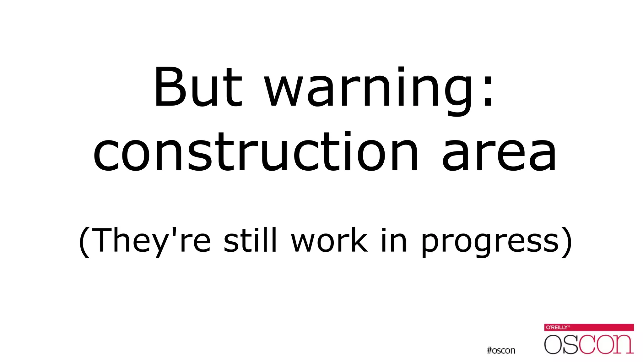 But warning:
construction area
(They're still work in progress)
 