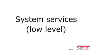 System services
(low level)
 