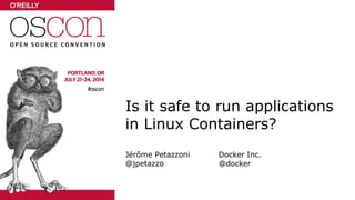 Is it safe to run applications
in Linux Containers?
Jérôme Petazzoni Docker Inc.
@jpetazzo @docker
 