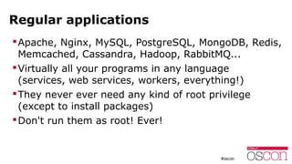 Regular applications
Apache, Nginx, MySQL, PostgreSQL, MongoDB, Redis,
Memcached, Cassandra, Hadoop, RabbitMQ...
Virtual...