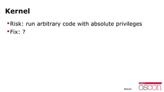 Kernel
Risk: run arbitrary code with absolute privileges
Fix: ?
 