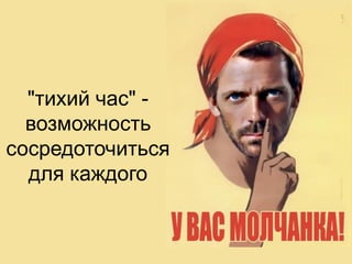 "тихий час" -
возможность
сосредоточиться
для каждого
 