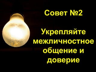 Совет №2
Укрепляйте
межличностное
общение и
доверие
 