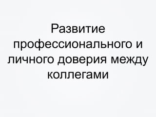 Развитие
профессионального и
личного доверия между
коллегами
 