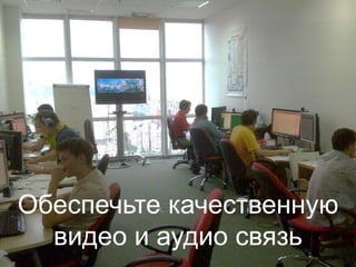 Обеспечьте качественную
видео и аудио связь
 