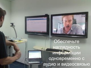 Обеспечьте
наглядность
информации
одновременно с
аудио и видеосвязью
 
