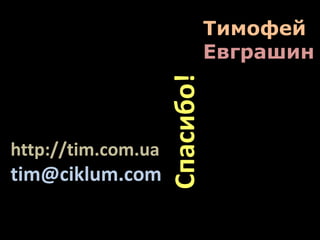 Тимофей
Евграшин
http://tim.com.ua
tim@ciklum.com
Спасибо!
 