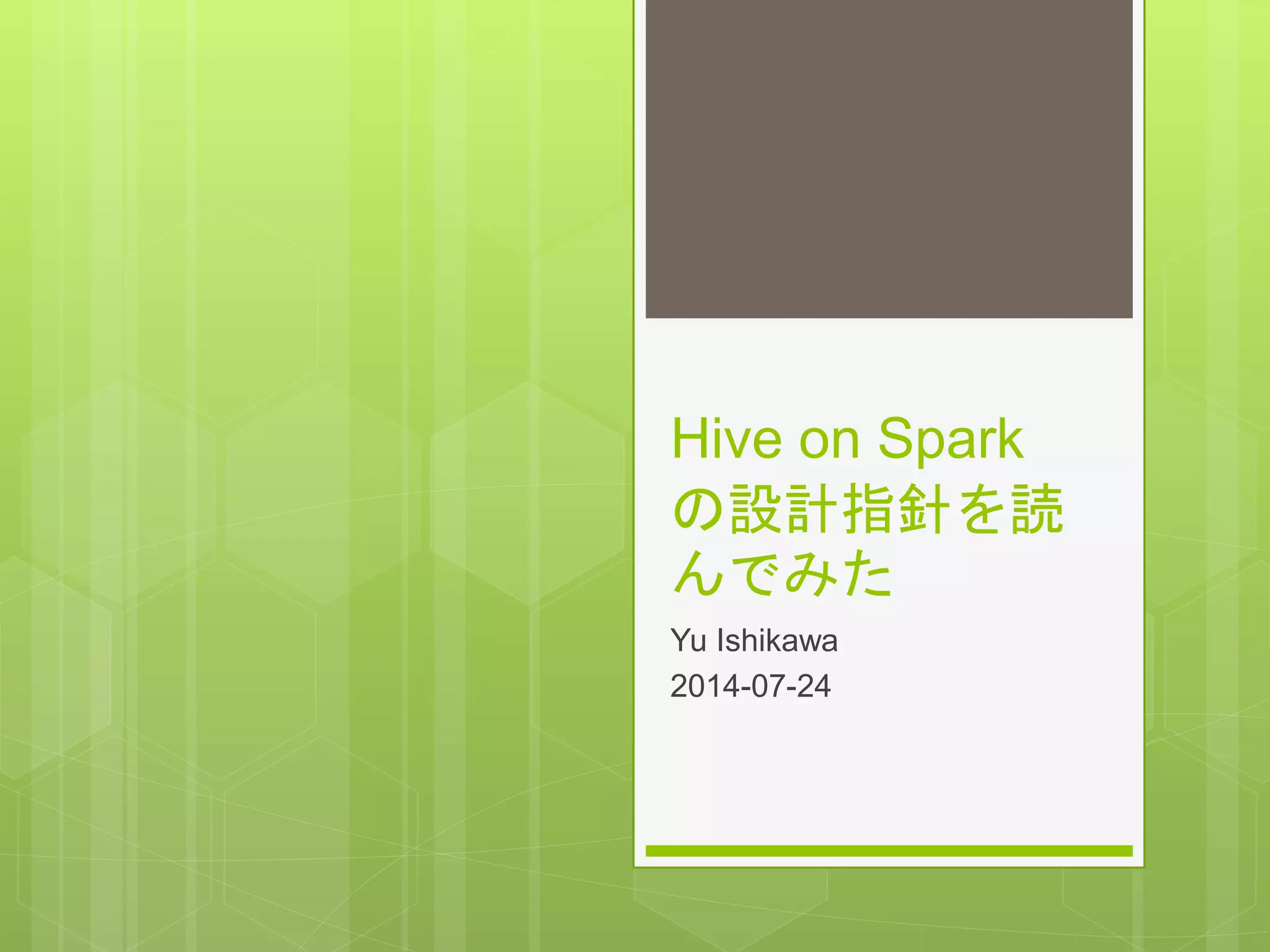 Hive on Spark
の設計指針を読
んでみた
Yu Ishikawa
2014-07-24
 