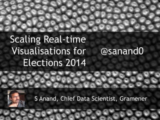 S Anand, Chief Data Scientist, Gramener
Scaling Real-time
Visualisations for
Elections 2014
@sanand0
 