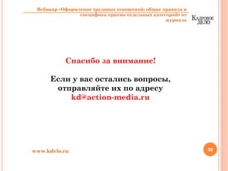38
Спасибо за внимание!
Если у вас остались вопросы,
отправляйте их по адресу
kd@action-media.ru
www.kdelo.ru
Вебинар «Оформление трудовых отношений: общие правила и
специфика приема отдельных категорий» от
журнала
 