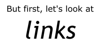 But first, let's look at
links
 