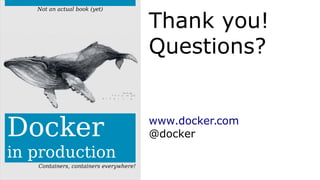 Docker
in production
Containers, containers everywhere!
Not an actual book (yet)
Thank you!
Questions?
www.docker.com
@docker
 
