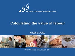 Calculating the value of labour
Kristiina Aalto
IATUR Workshop, Turku, July 29, 2014
 