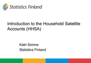 Introduction to the Household Satellite
Accounts (HHSA)
Katri Soinne
Statistics Finland
 