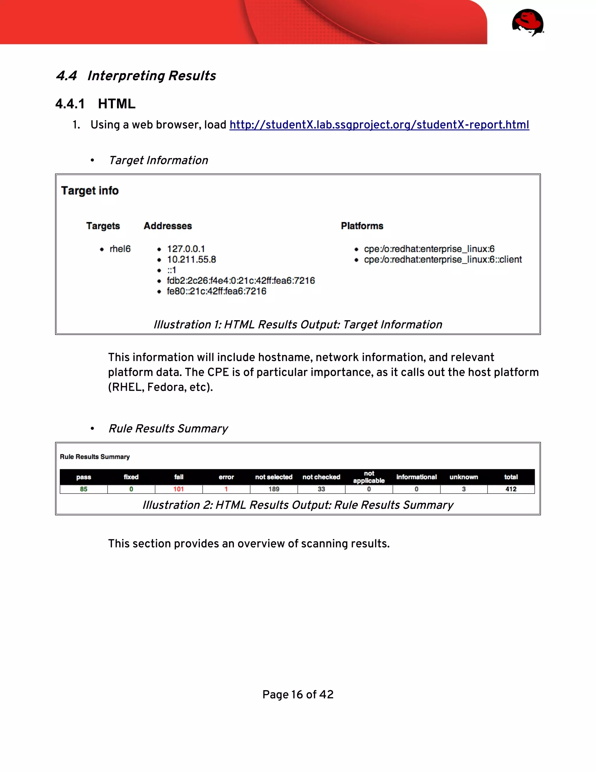 4.4 Interpreting Results
4.4.1 HTML
1. Using a web browser, load http://studentX.lab.ssgproject.org/studentX-report.html
• Target Information
This information will include hostname, network information, and relevant
platform data. The CPE is of particular importance, as it calls out the host platform
(RHEL, Fedora, etc).
• Rule Results Summary
This section provides an overview of scanning results.
Page 16 of 42
Illustration 2: HTML Results Output: Rule Results Summary
Illustration 1: HTML Results Output: Target Information
 