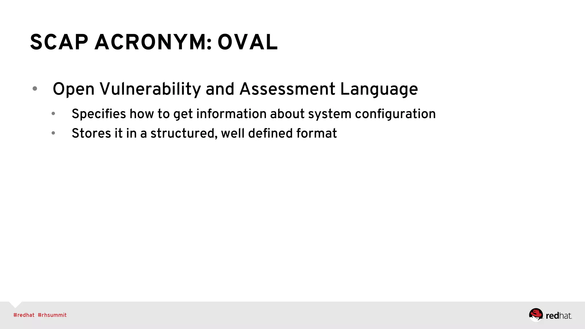 SCAP ACRONYM: OVAL
•  Open Vulnerability and Assessment Language
•  Speciﬁes how to get information about system conﬁguration
•  Stores it in a structured, well deﬁned format
 