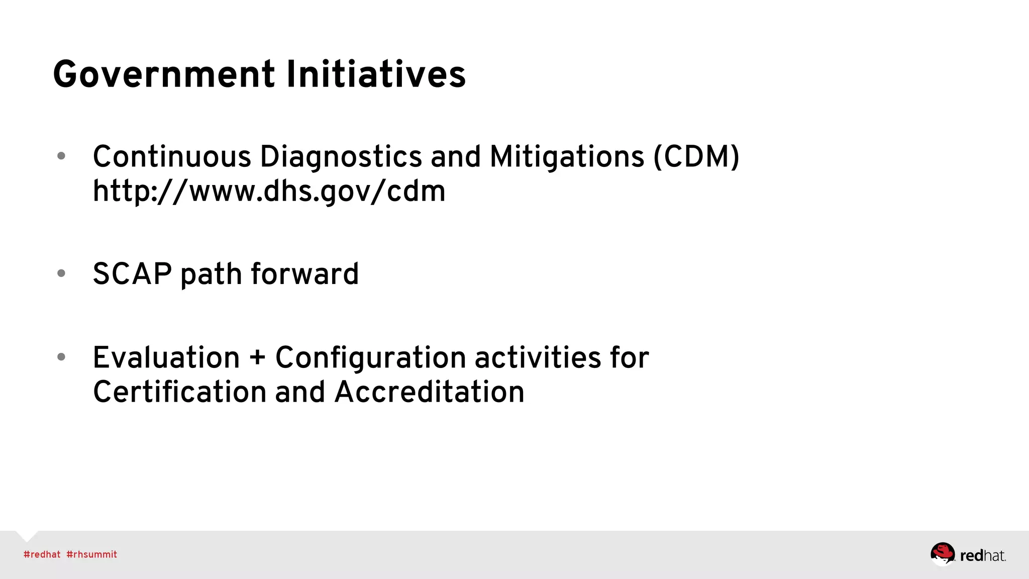 Government Initiatives
•  Continuous Diagnostics and Mitigations (CDM)
http://www.dhs.gov/cdm
•  SCAP path forward
•  Evaluation + Conﬁguration activities for
Certiﬁcation and Accreditation
 