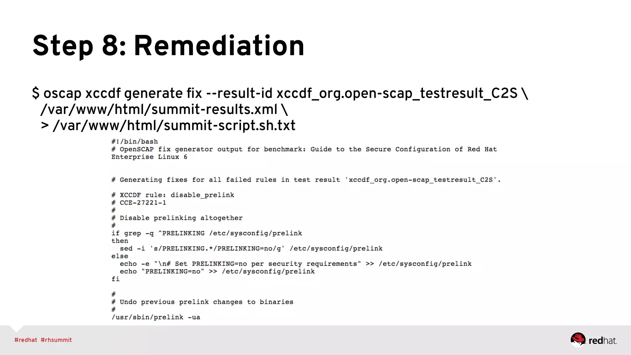 Step 8: Remediation
$ oscap xccdf generate ﬁx --result-id xccdf_org.open-scap_testresult_C2S 
/var/www/html/summit-results.xml 
> /var/www/html/summit-script.sh.txt
 