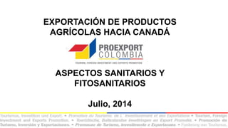 EXPORTACIÓN DE PRODUCTOS
AGRÍCOLAS HACIA CANADÁ
ASPECTOS SANITARIOS Y
FITOSANITARIOS
Julio, 2014
 