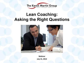Webinar
July 31, 2014
Lean Coaching:
Asking the Right Questions
 