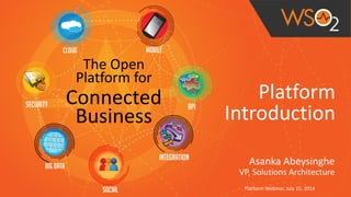 !
Platform	
  	
  
Introduction
Asanka	
  Abeysinghe	
  
VP,	
  Solutions	
  Architecture
Platform	
  Webinar,	
  July	
  15,	
  2014
The	
  Open	
  
Platform	
  for	
  
Connected	
  
Business
 