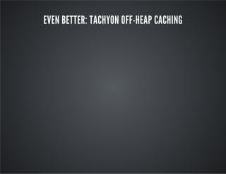 EVEN BETTER: TACHYON OFF-HEAP CACHING
 