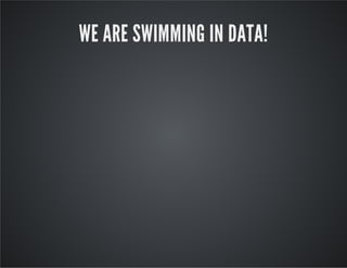 WE ARE SWIMMING IN DATA!
 