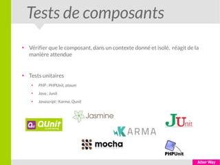 Tests de composants
●
Vérifier que le composant, dans un contexte donné et isolé, réagit de la
manière attendue
●
Tests unitaires
●
PHP : PHPUnit, atoum
●
Java : Junit
●
Javascript : Karma, Qunit
 