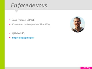 En face de vous
●
Jean-François LÉPINE
●
Consultant technique chez Alter Way
●
@Halleck45
●
http://blog.lepine.pro
 