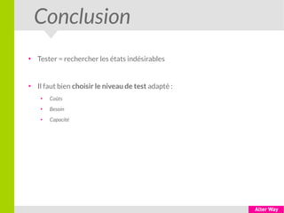 Conclusion
●
Tester = rechercher les états indésirables
●
Il faut bien choisir le niveau de test adapté :
●
Coûts
●
Besoin
●
Capacité
 