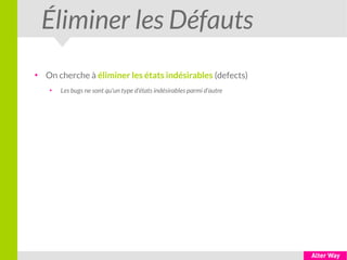 Éliminer les Défauts
●
On cherche à éliminer les états indésirables (defects)
●
Les bugs ne sont qu'un type d'états indésirables parmi d'autre
 