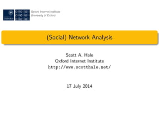 (Social) Network Analysis
Scott A. Hale
Oxford Internet Institute
http://www.scotthale.net/
17 July 2014
 