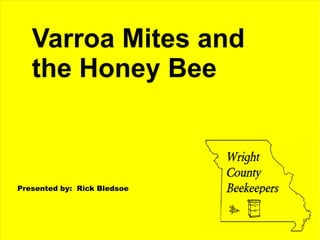 Varroa Mites and
the Honey Bee
Presented by: Rick Bledsoe
 