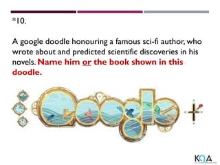 *10.
A google doodle honouring a famous sci-fi author, who
wrote about and predicted scientific discoveries in his
novels. Name him or the book shown in this
doodle.
 
