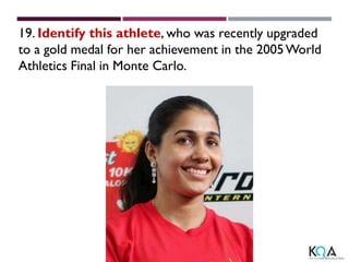 19. Identify this athlete, who was recently upgraded
to a gold medal for her achievement in the 2005World
Athletics Final in Monte Carlo.
 