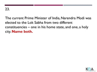 23.
The current Prime Minister of India,Narendra Modi was
elected to the Lok Sabha from two different
constituencies – one in his home state, and one, a holy
city. Name both.
 
