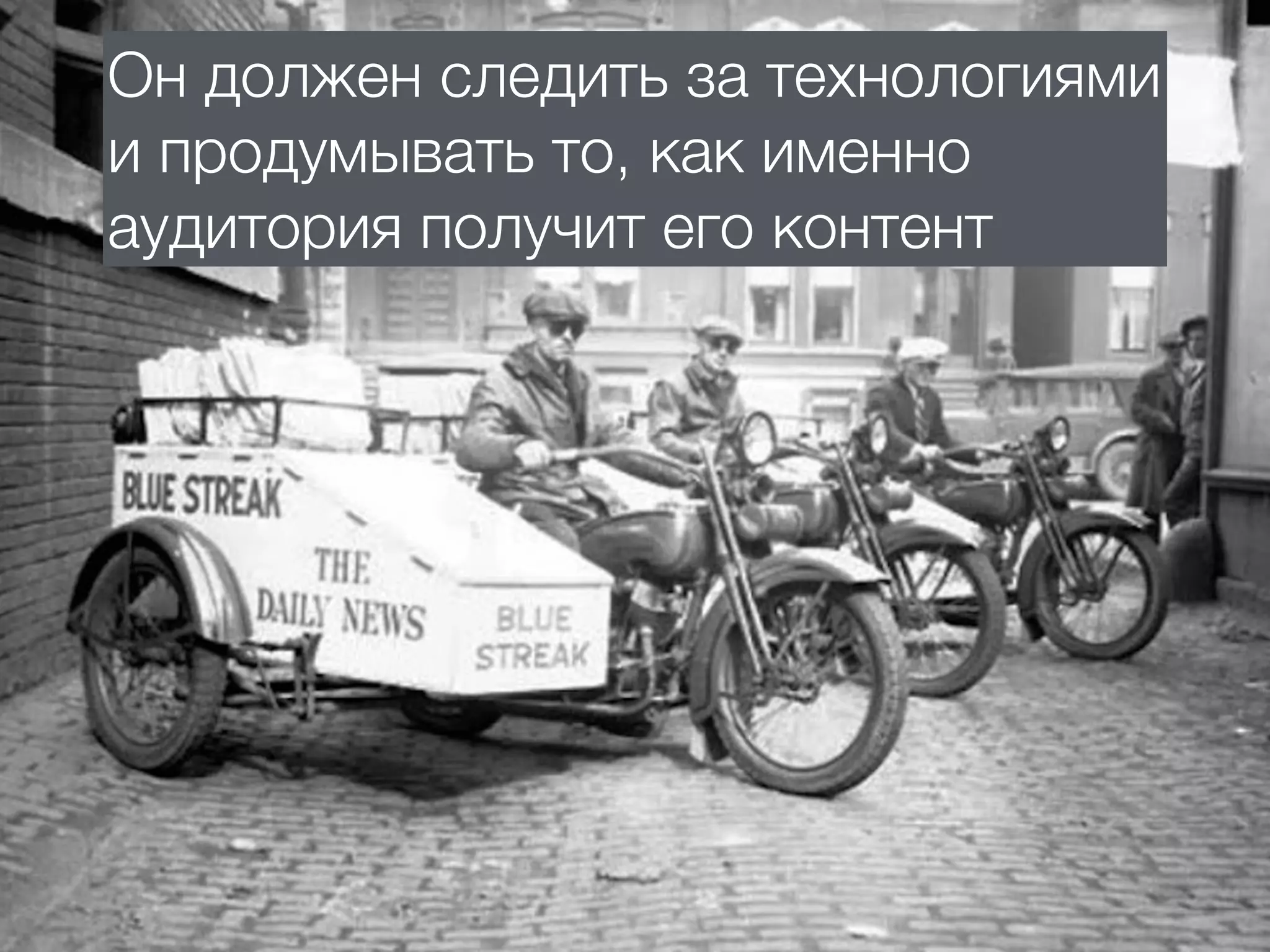 Он должен следить за технологиями
и продумывать то, как именно
аудитория получит его контент
 