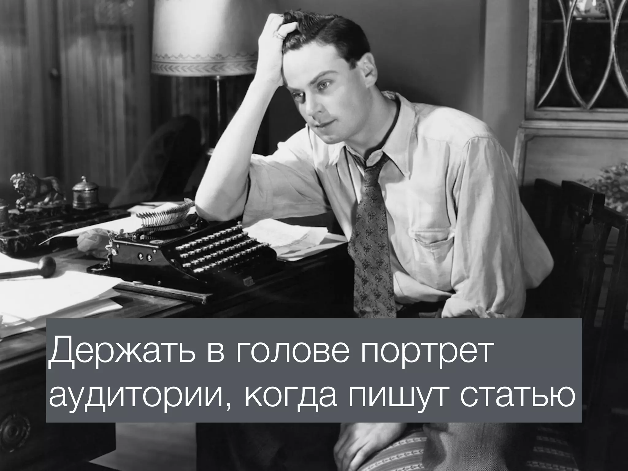 Держать в голове портрет
аудитории, когда пишут статью
 