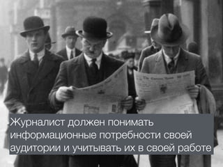 Журналист должен понимать
информационные потребности своей
аудитории и учитывать их в своей работе
 