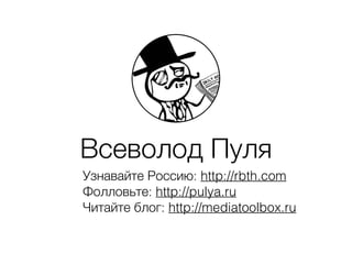 Всеволод Пуля
Узнавайте Россию: http://rbth.com
Фолловьте: http://pulya.ru
Читайте блог: http://mediatoolbox.ru
 