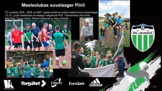 Meeleolukas suvelaager Piiril
FC Levadia 2005., 2006. ja 2007. aastal sündinud poisid veetsid koos vanematega
15.-21. juulil meeleoluka suvelaagri Valgamaal Piiril. Treeneritena olid kohal
Mati Pari, Tauno Ostra, Robert Sadovski ja Argo Arbeiter.
 