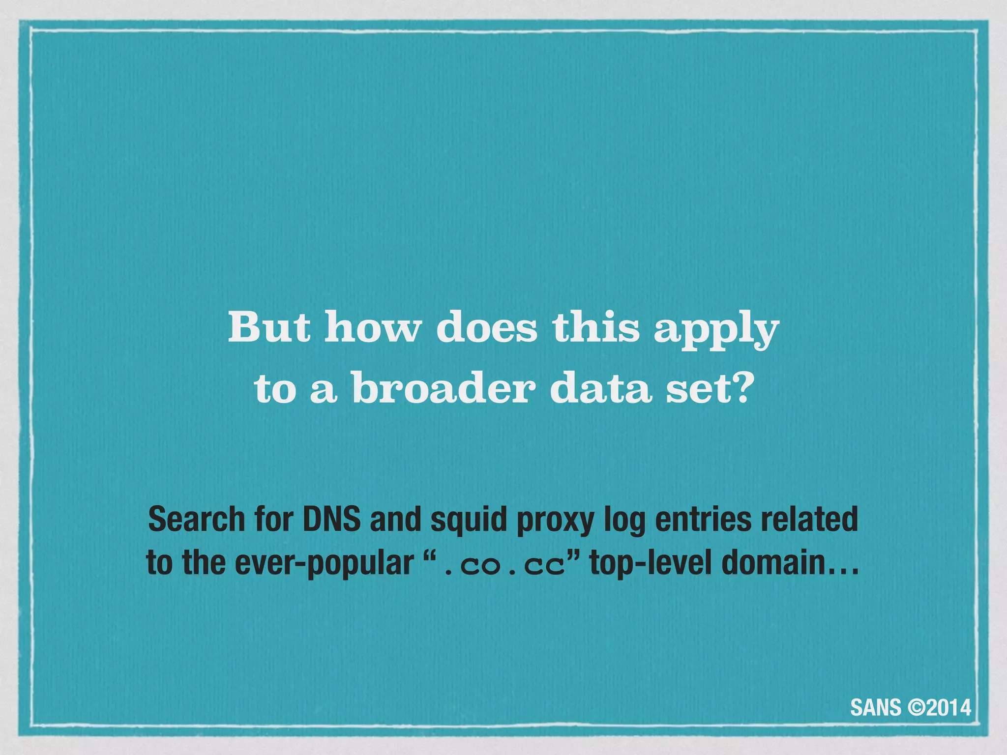 SANS ©2014
Search for DNS and squid proxy log entries related 
to the ever-popular “.co.cc” top-level domain…
But how does this apply  
to a broader data set?
 