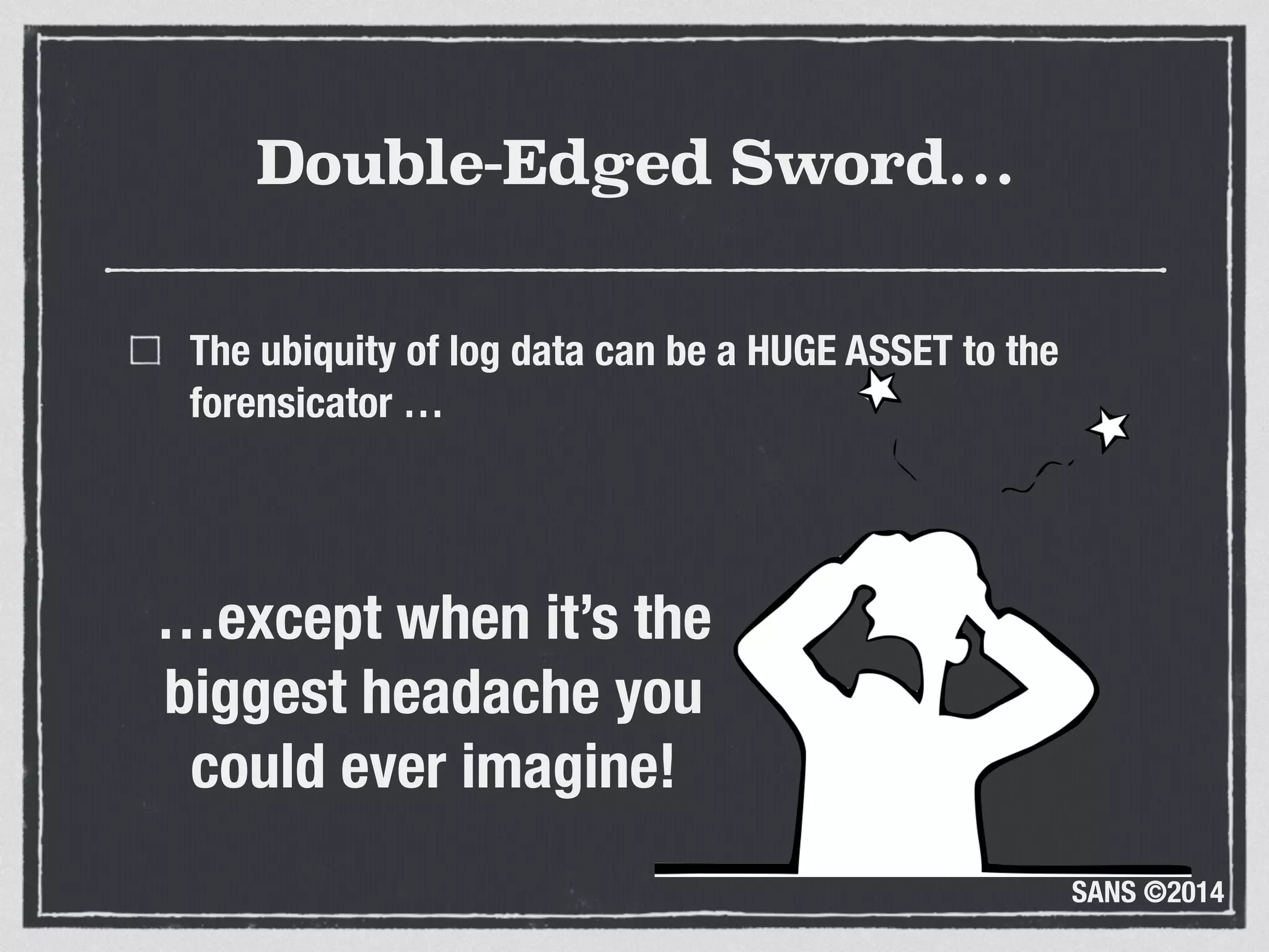 SANS ©2014
Double-Edged Sword…
The ubiquity of log data can be a HUGE ASSET to the
forensicator …
…except when it’s the
biggest headache you
could ever imagine!
 