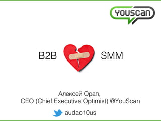 B2B SMM!
Алексей Орап, !
CEO (Chief Executive Optimist) @YouScan!
audac10us!
 