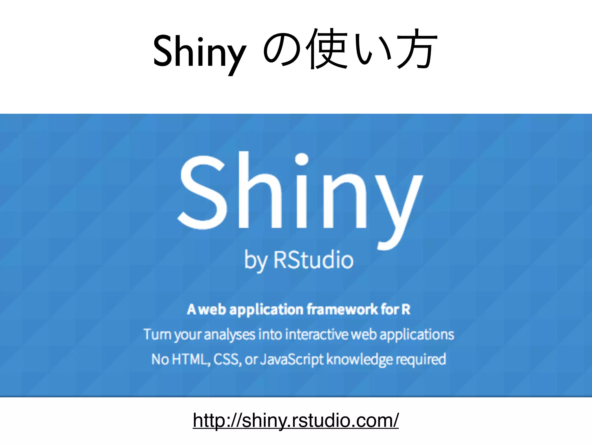 Shiny の使い方
http://shiny.rstudio.com/
 